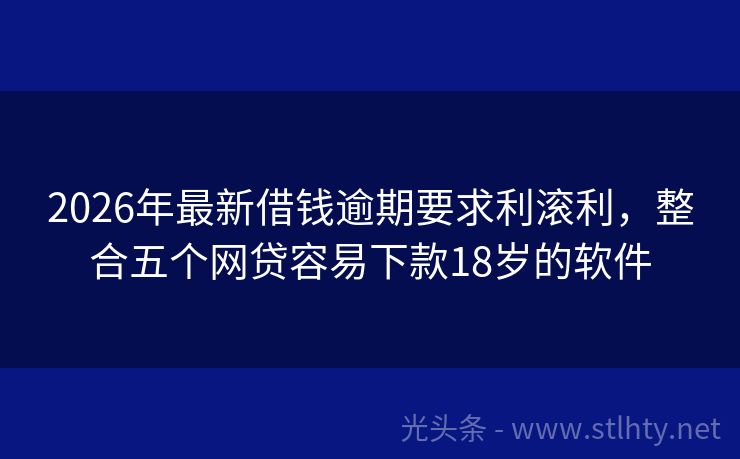 2026年最新借钱逾期要求利滚利,整合五个网贷容易下款18岁的软件