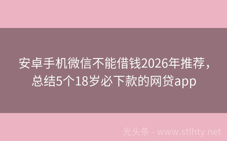 安卓手机微信不能借钱2026年推荐,总结5个18岁必下款的网贷app