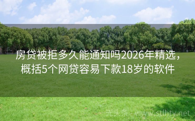房贷被拒多久能通知吗2026年精选,概括5个网贷容易下款18岁的软件