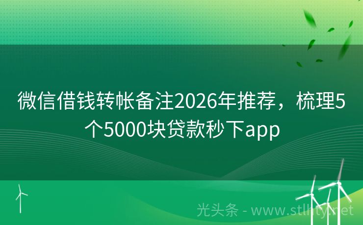 微信借钱转帐备注2026年推荐,梳理5个5000块贷款秒下app