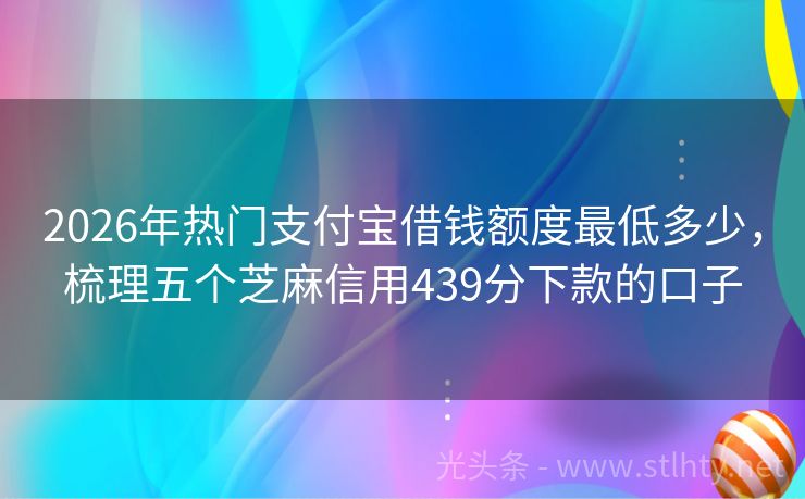 2026年热门支付宝借钱额度最低多少,梳理五个芝麻信用439分下款的口子