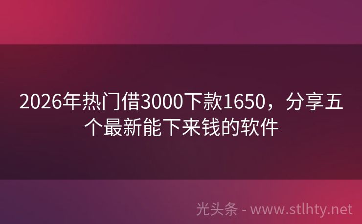 2026年热门借3000下款1650,分享五个最新能下来钱的软件