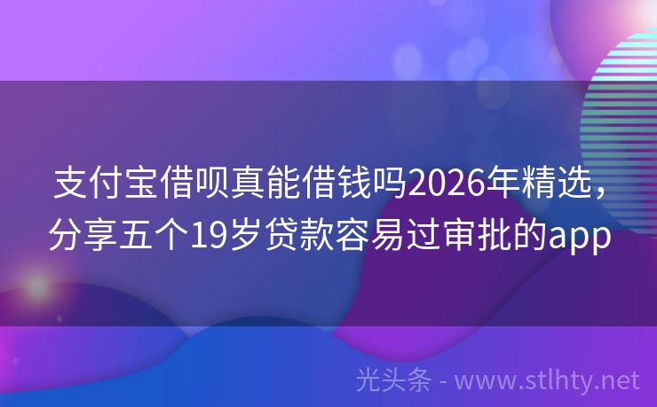 支付宝借呗真能借钱吗2026年精选,分享五个19岁贷款容易过审批的app