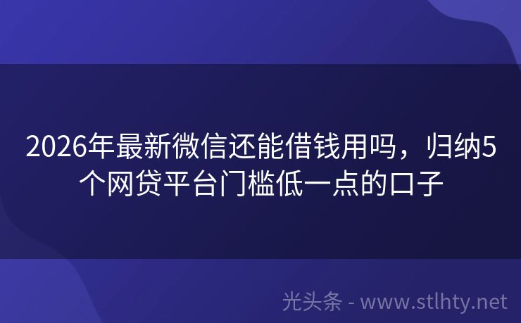 2026年最新微信还能借钱用吗,归纳5个网贷平台门槛低一点的口子