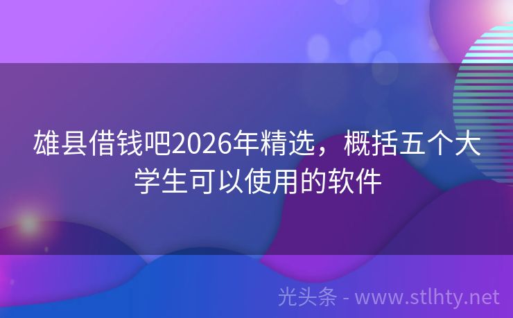 雄县借钱吧2026年精选,概括五个大学生可以使用的软件