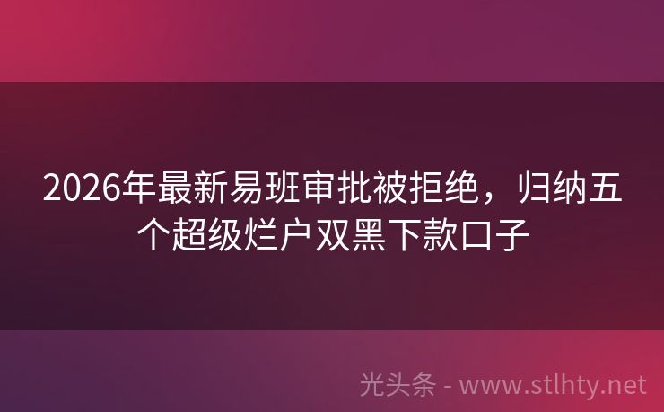 2026年最新易班审批被拒绝,归纳五个超级烂户双黑下款口子