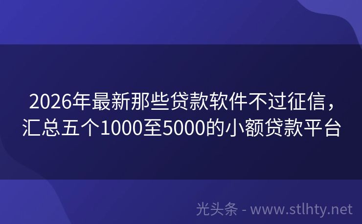 2026年最新那些贷款软件不过征信,汇总五个1000至5000的小额贷款平台