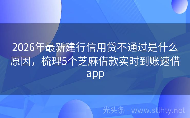 2026年最新建行信用贷不通过是什么原因,梳理5个芝麻借款实时到账速借app