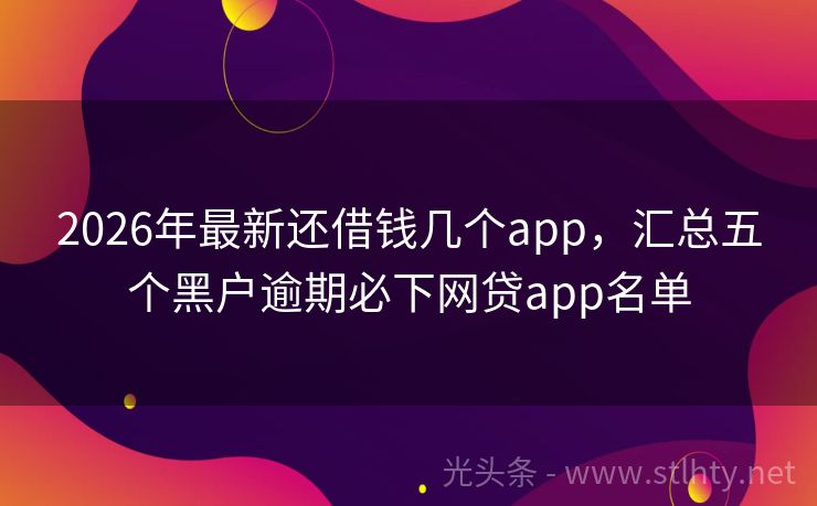 2026年最新还借钱几个app，汇总五个黑户逾期必下网贷app名单