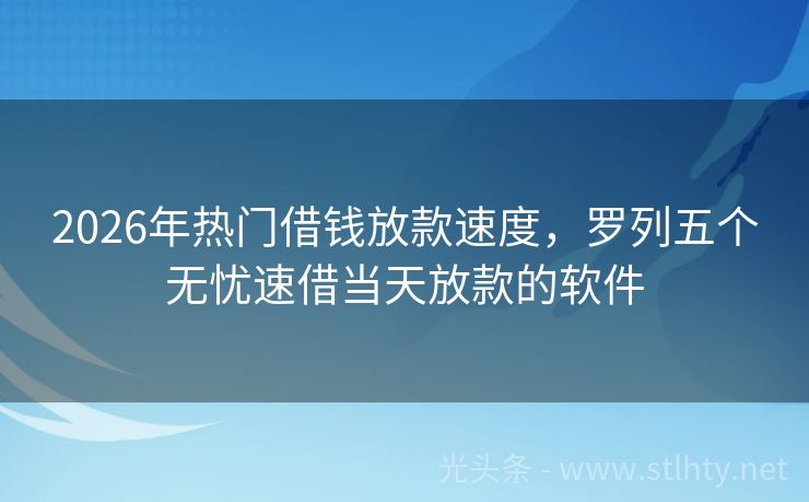 2026年热门借钱放款速度,罗列五个无忧速借当天放款的软件