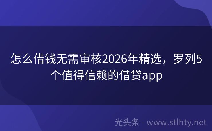 怎么借钱无需审核2026年精选,罗列5个值得信赖的借贷app