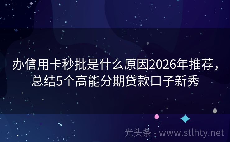 办信用卡秒批是什么原因2026年推荐,总结5个高能分期贷款口子新秀