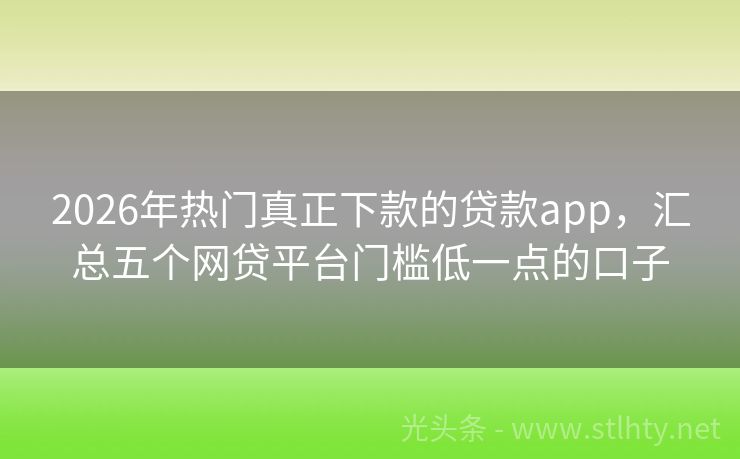 2026年热门真正下款的贷款app,汇总五个网贷平台门槛低一点的口子