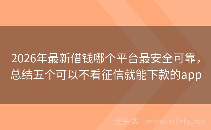 2026年最新借钱哪个平台最安全可靠,总结五个可以不看征信就能下款的app