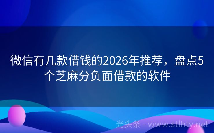 微信有几款借钱的2026年推荐,盘点5个芝麻分负面借款的软件