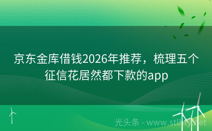 京东金库借钱2026年推荐,梳理五个征信花居然都下款的app