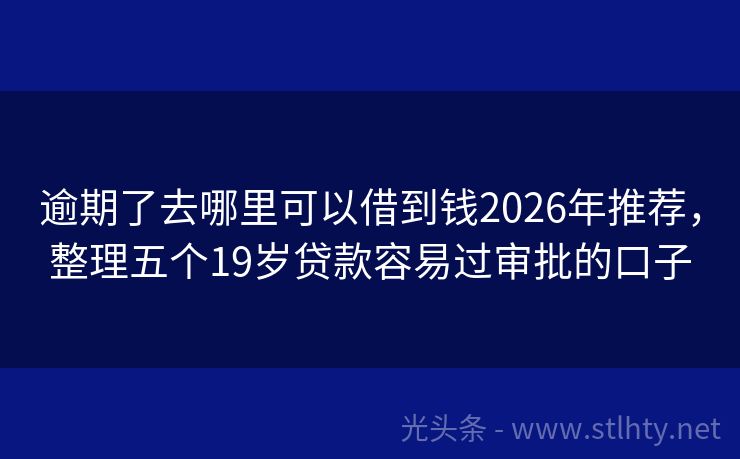 逾期了去哪里可以借到钱2026年推荐,整理五个19岁贷款容易过审批的口子