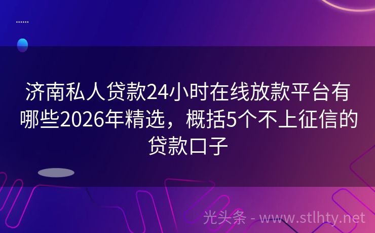 济南私人贷款24小时在线放款平台有哪些2026年精选，概括5个不上征信的贷款口子