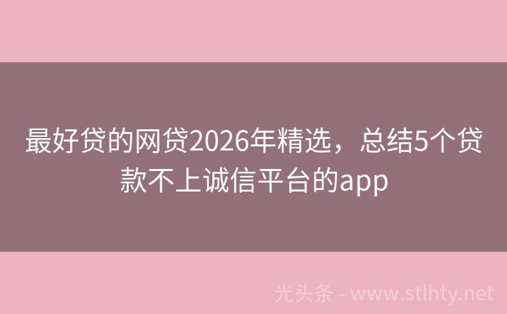 最好贷的网贷2026年精选,总结5个贷款不上诚信平台的app