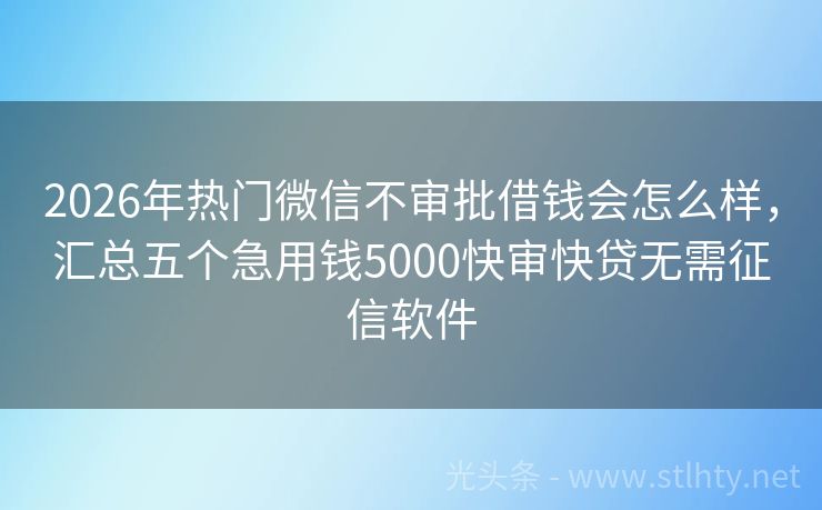 2026年热门微信不审批借钱会怎么样,汇总五个急用钱5000快审快贷无需征信软件