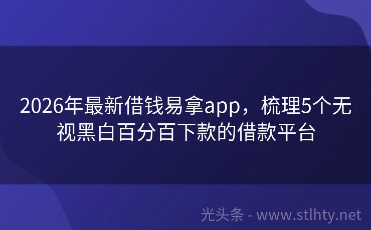 2026年最新借钱易拿app,梳理5个无视黑白百分百下款的借款平台