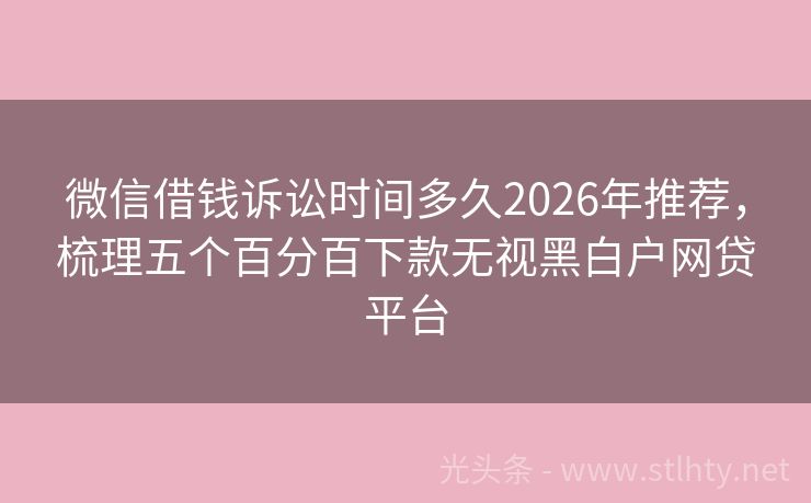 微信借钱诉讼时间多久2026年推荐,梳理五个百分百下款无视黑白户网贷平台