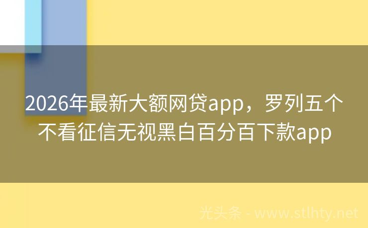 2026年最新大额网贷app,罗列五个不看征信无视黑白百分百下款app