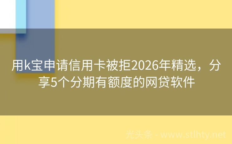 用k宝申请信用卡被拒2026年精选,分享5个分期有额度的网贷软件