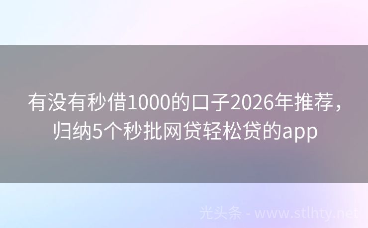 有没有秒借1000的口子2026年推荐,归纳5个秒批网贷轻松贷的app