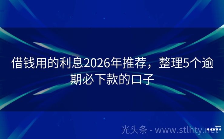 借钱用的利息2026年推荐，整理5个逾期必下款的口子