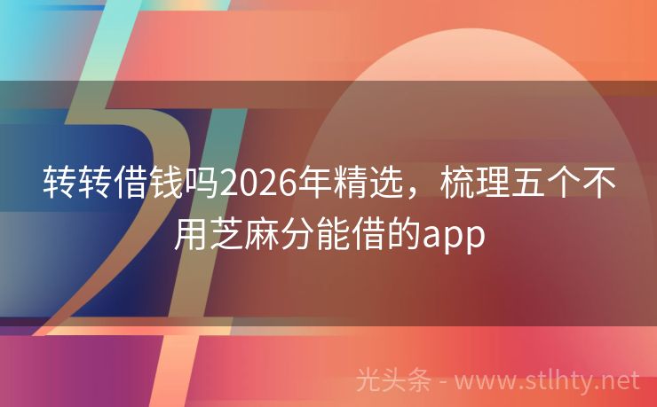 转转借钱吗2026年精选，梳理五个不用芝麻分能借的app
