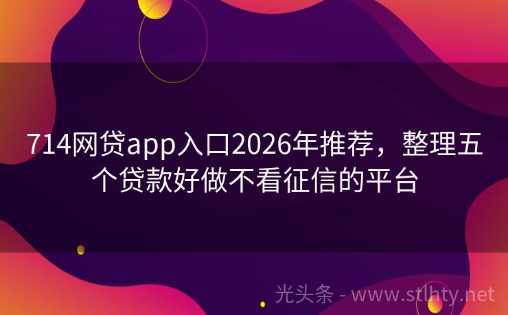 714网贷app入口2026年推荐,整理五个贷款好做不看征信的平台