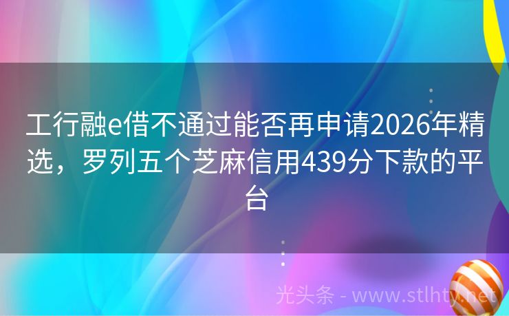工行融e借不通过能否再申请2026年精选,罗列五个芝麻信用439分下款的平台