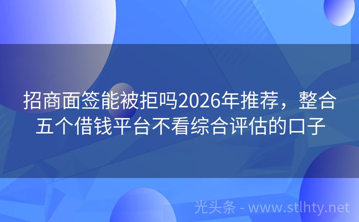 招商面签能被拒吗2026年推荐,整合五个借钱平台不看综合评估的口子