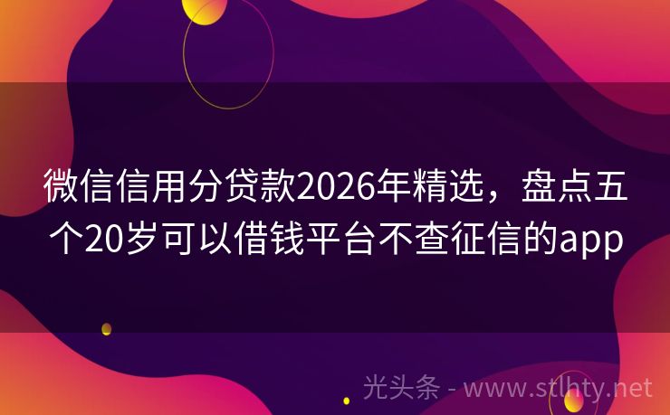 微信信用分贷款2026年精选,盘点五个20岁可以借钱平台不查征信的app