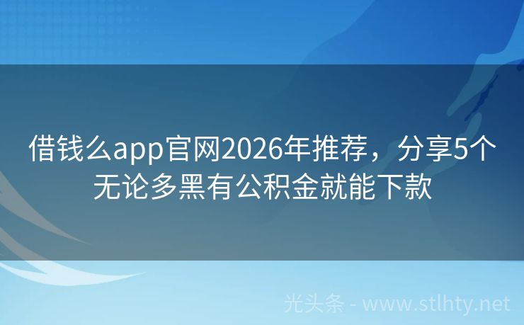 借钱么app官网2026年推荐,分享5个无论多黑有公积金就能下款