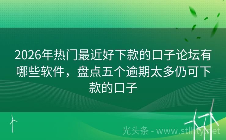 2026年热门最近好下款的口子论坛有哪些软件,盘点五个逾期太多仍可下款的口子