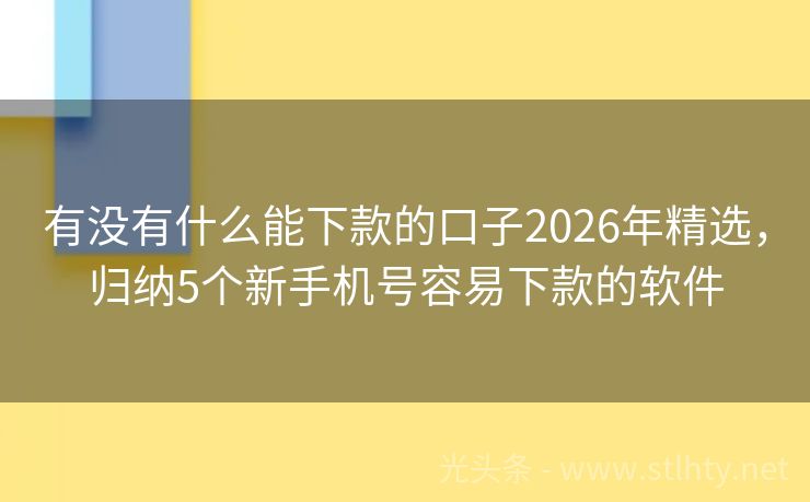 有没有什么能下款的口子2026年精选,归纳5个新手机号容易下款的软件