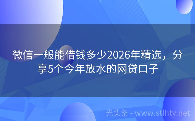 微信一般能借钱多少2026年精选,分享5个今年放水的网贷口子