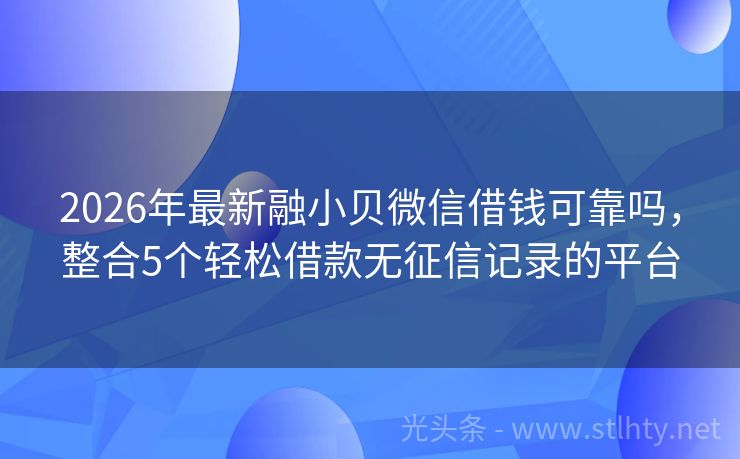 2026年最新融小贝微信借钱可靠吗，整合5个轻松借款无征信记录的平台