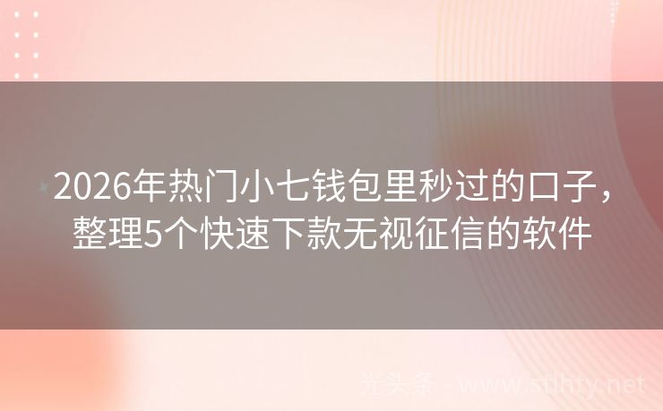 2026年热门小七钱包里秒过的口子,整理5个快速下款无视征信的软件