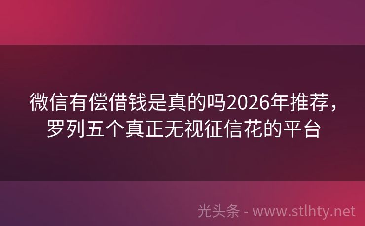 微信有偿借钱是真的吗2026年推荐,罗列五个真正无视征信花的平台