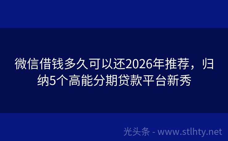 微信借钱多久可以还2026年推荐,归纳5个高能分期贷款平台新秀