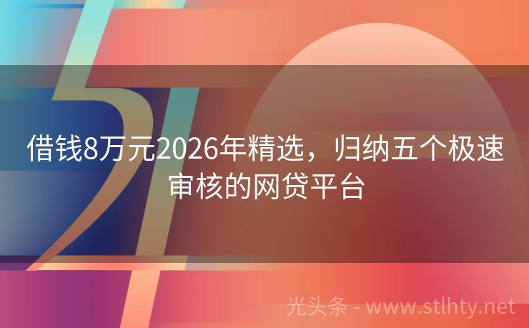 借钱8万元2026年精选,归纳五个极速审核的网贷平台