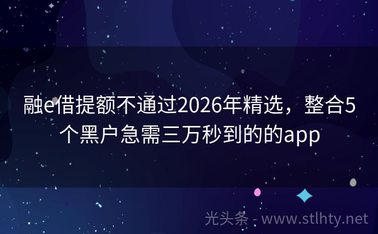 融e借提额不通过2026年精选,整合5个黑户急需三万秒到的的app