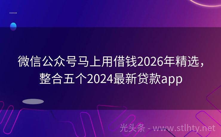 微信公众号马上用借钱2026年精选，整合五个2024最新贷款app