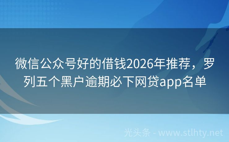 微信公众号好的借钱2026年推荐,罗列五个黑户逾期必下网贷app名单