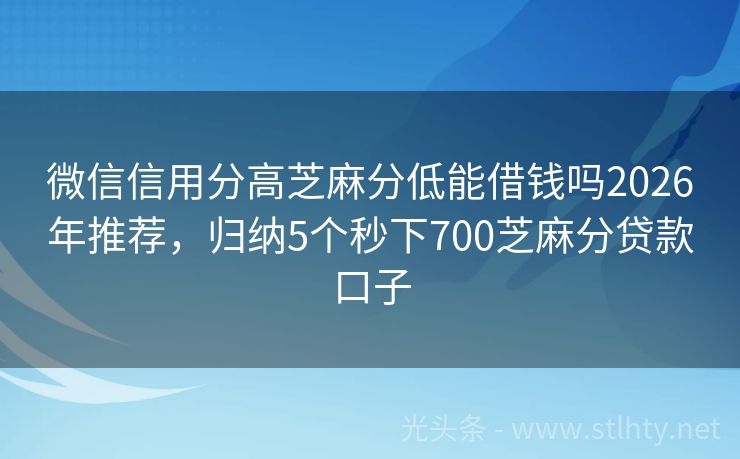 微信信用分高芝麻分低能借钱吗2026年推荐,归纳5个秒下700芝麻分贷款口子