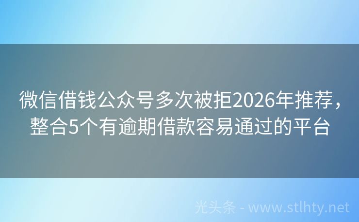 微信借钱公众号多次被拒2026年推荐,整合5个有逾期借款容易通过的平台