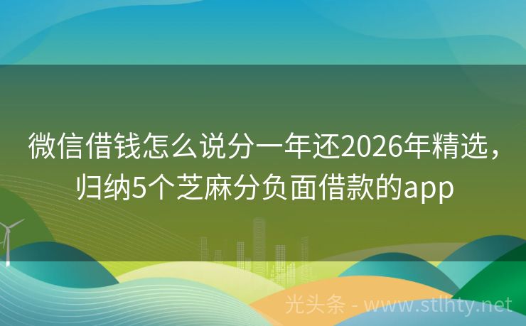 微信借钱怎么说分一年还2026年精选，归纳5个芝麻分负面借款的app